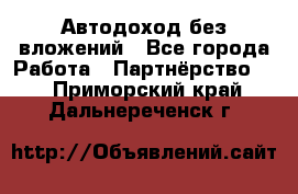 Автодоход без вложений - Все города Работа » Партнёрство   . Приморский край,Дальнереченск г.